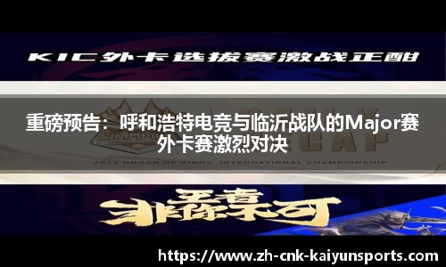 重磅预告：呼和浩特电竞与临沂战队的Major赛外卡赛激烈对决