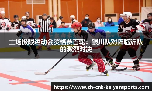 主场极限运动会资格赛首轮：银川队对阵临沂队的激烈对决