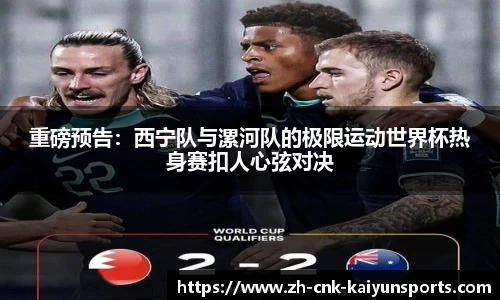 重磅预告：西宁队与漯河队的极限运动世界杯热身赛扣人心弦对决