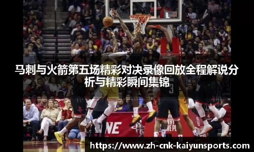 马刺与火箭第五场精彩对决录像回放全程解说分析与精彩瞬间集锦
