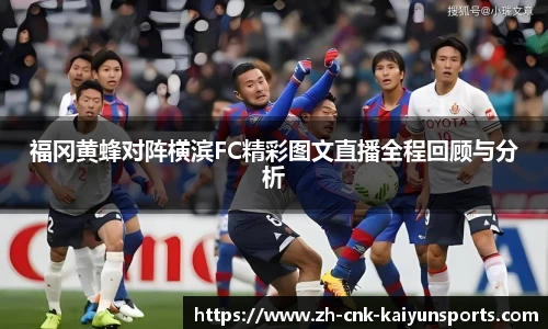 福冈黄蜂对阵横滨FC精彩图文直播全程回顾与分析